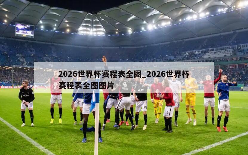 2026世界杯赛程表全图_2026世界杯赛程表全图图片