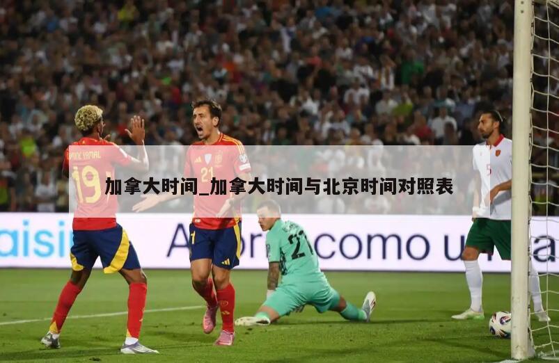 加拿大时间_加拿大时间与北京时间对照表