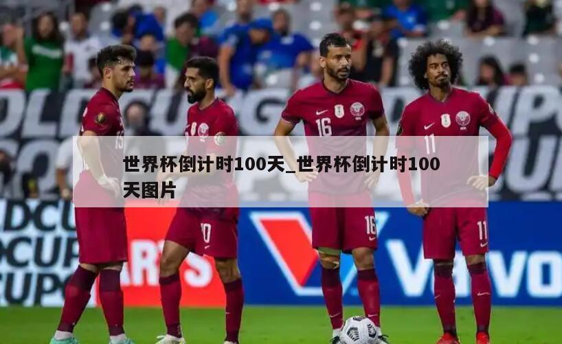 世界杯倒计时100天_世界杯倒计时100天图片