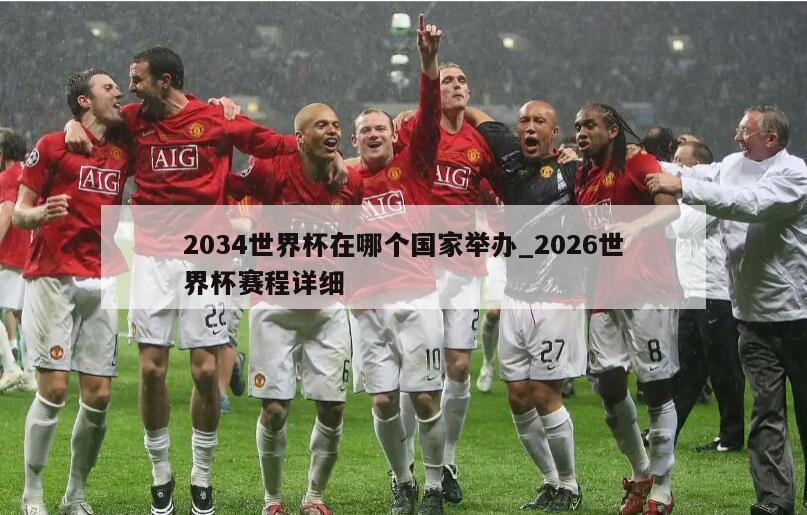 2034世界杯在哪个国家举办_2026世界杯赛程详细