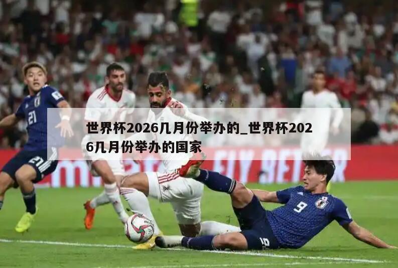 世界杯2026几月份举办的_世界杯2026几月份举办的国家