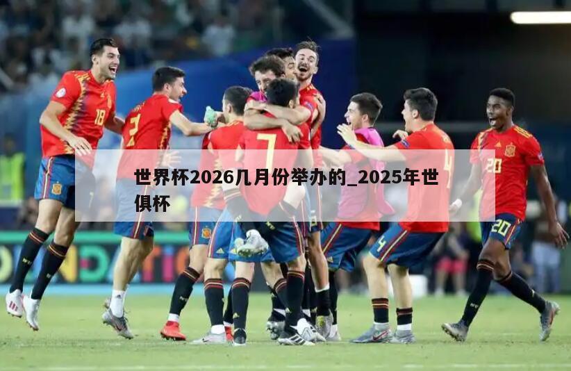世界杯2026几月份举办的_2025年世俱杯
