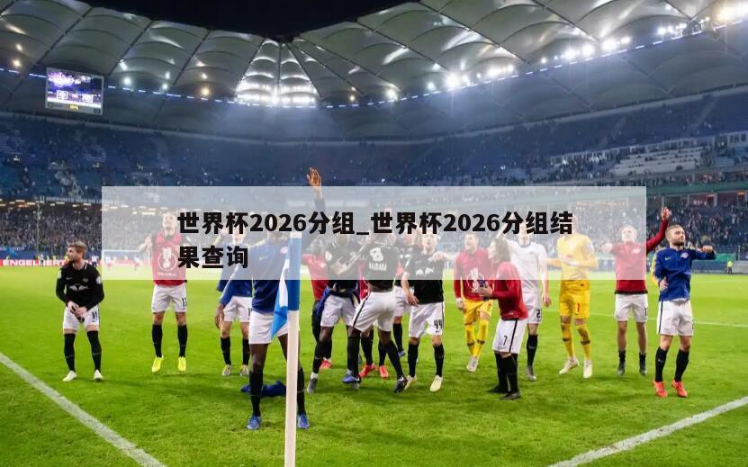 世界杯2026分组_世界杯2026分组结果查询