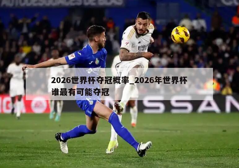 2026世界杯夺冠概率_2026年世界杯谁最有可能夺冠