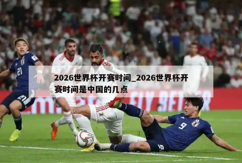 2026世界杯开赛时间_2026世界杯开赛时间是中国的几点
