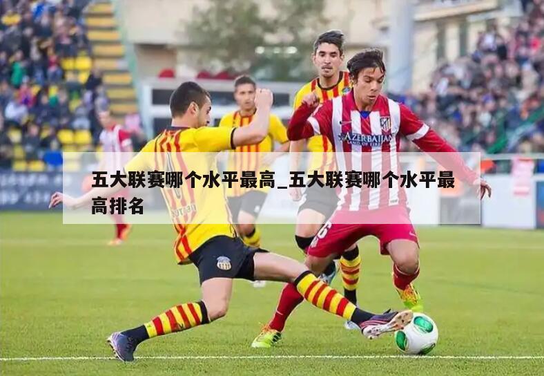 五大联赛哪个水平最高_五大联赛哪个水平最高排名