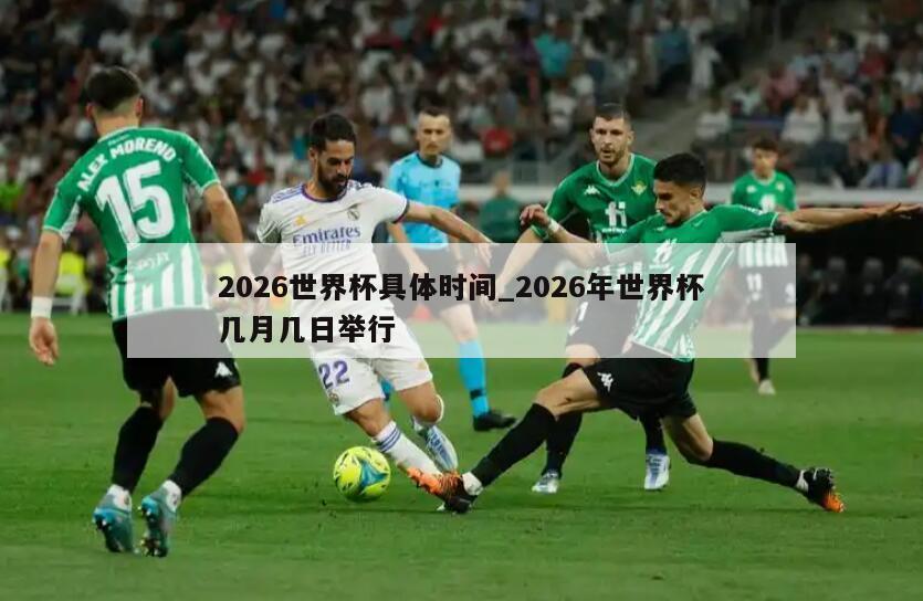 2026世界杯具体时间_2026年世界杯几月几日举行
