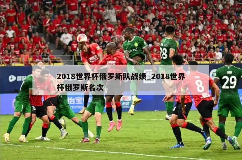 2018世界杯俄罗斯队战绩_2018世界杯俄罗斯名次