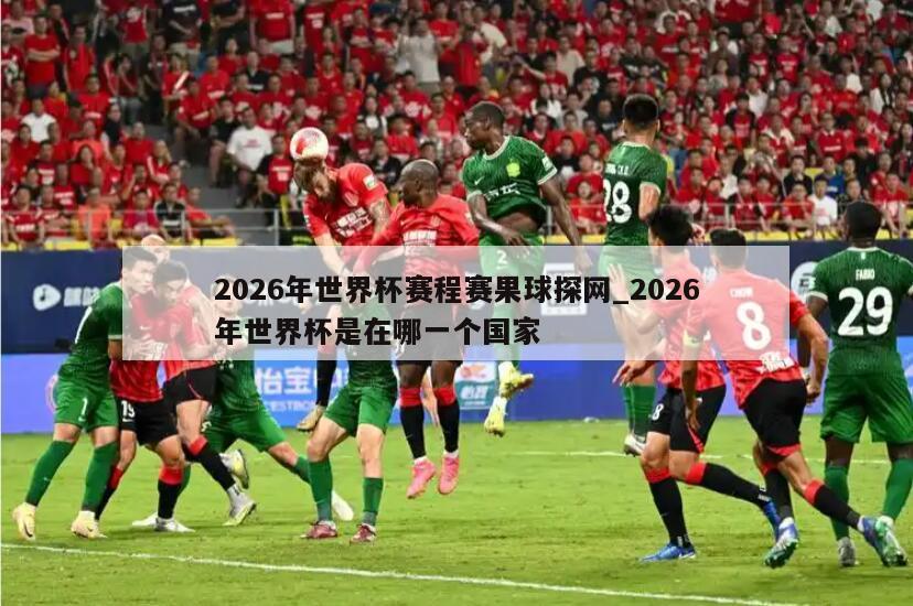 2026年世界杯赛程赛果球探网_2026年世界杯是在哪一个国家