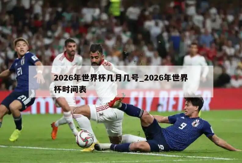 2026年世界杯几月几号_2026年世界杯时间表