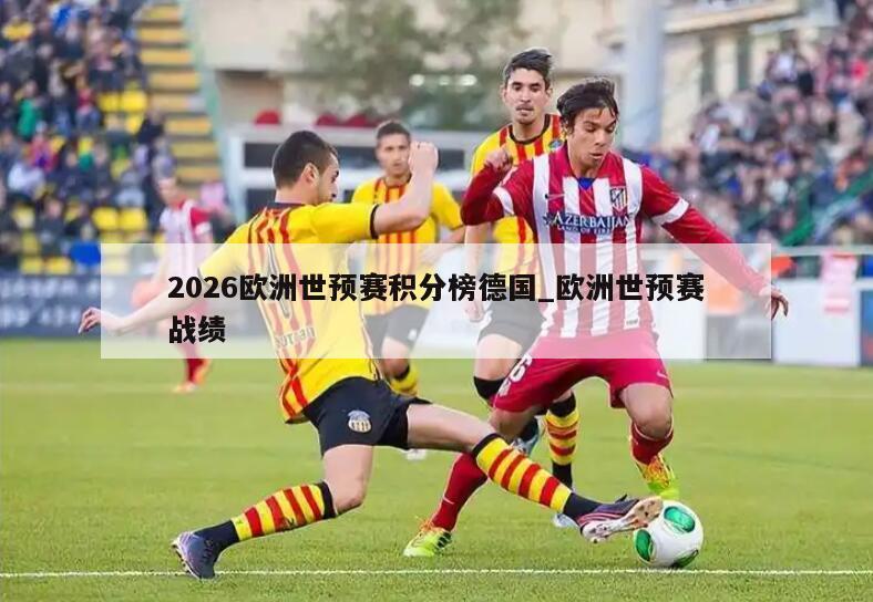 2026欧洲世预赛积分榜德国_欧洲世预赛战绩