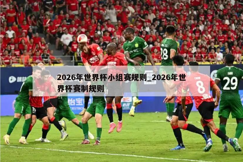 2026年世界杯小组赛规则_2026年世界杯赛制规则