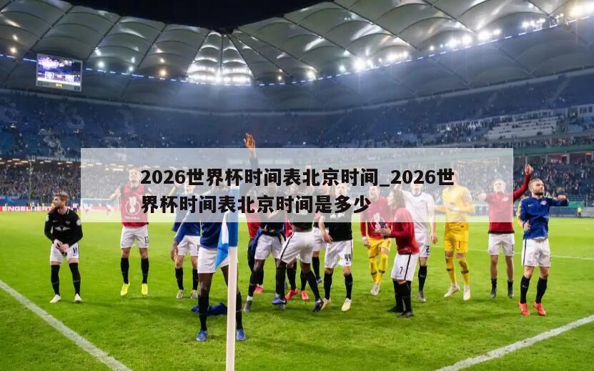 2026世界杯时间表北京时间_2026世界杯时间表北京时间是多少