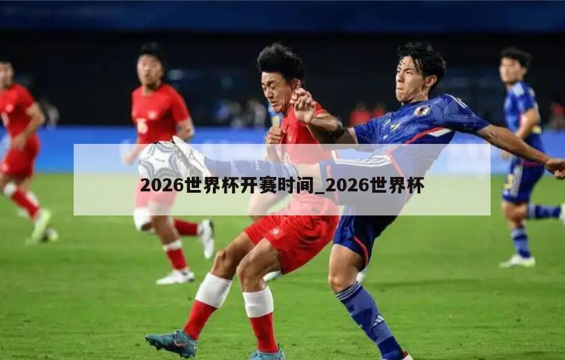 2026世界杯开赛时间_2026世界杯