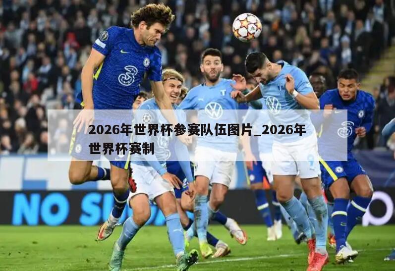 2026年世界杯参赛队伍图片_2026年世界杯赛制