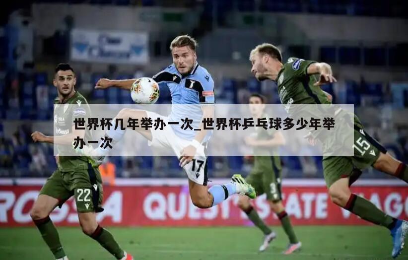 世界杯几年举办一次_世界杯乒乓球多少年举办一次