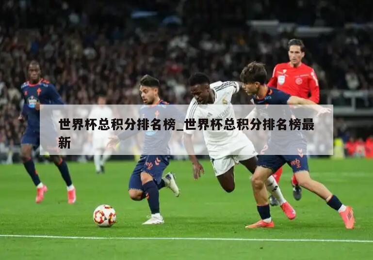 世界杯总积分排名榜_世界杯总积分排名榜最新