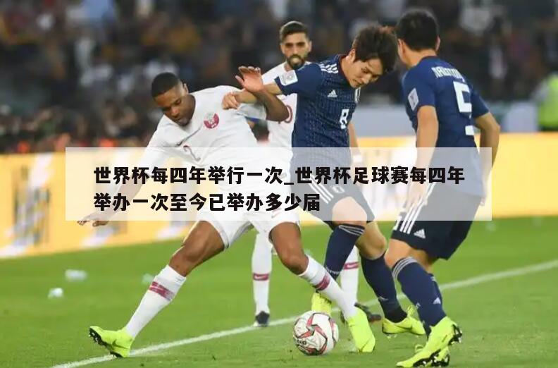 世界杯每四年举行一次_世界杯足球赛每四年举办一次至今已举办多少届