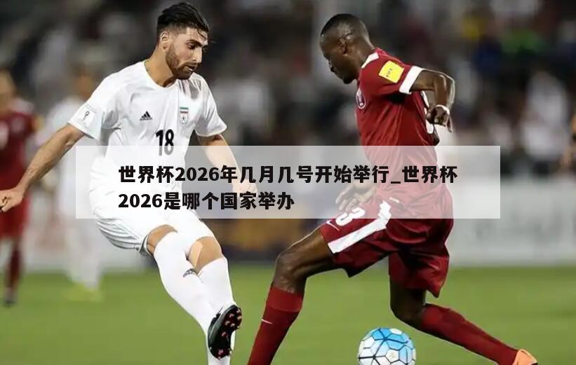世界杯2026年几月几号开始举行_世界杯2026是哪个国家举办