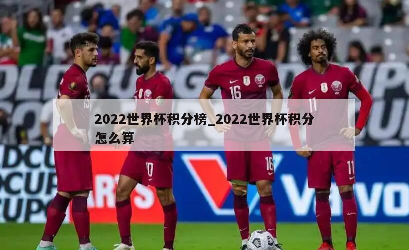 2022世界杯积分榜_2022世界杯积分怎么算