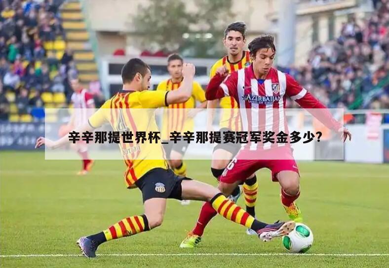 辛辛那提世界杯_辛辛那提赛冠军奖金多少?