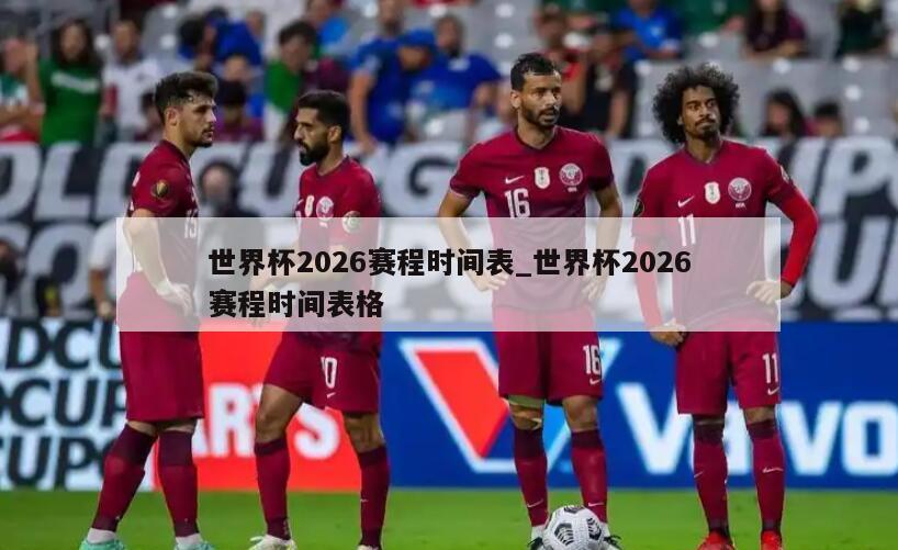 世界杯2026赛程时间表_世界杯2026赛程时间表格
