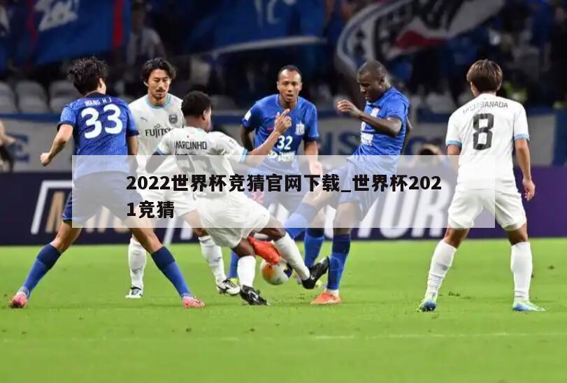 2022世界杯竞猜官网下载_世界杯2021竞猜