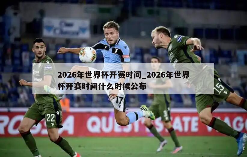 2026年世界杯开赛时间_2026年世界杯开赛时间什么时候公布
