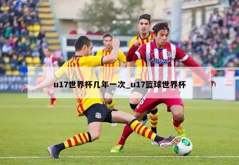 u17世界杯几年一次_u17篮球世界杯