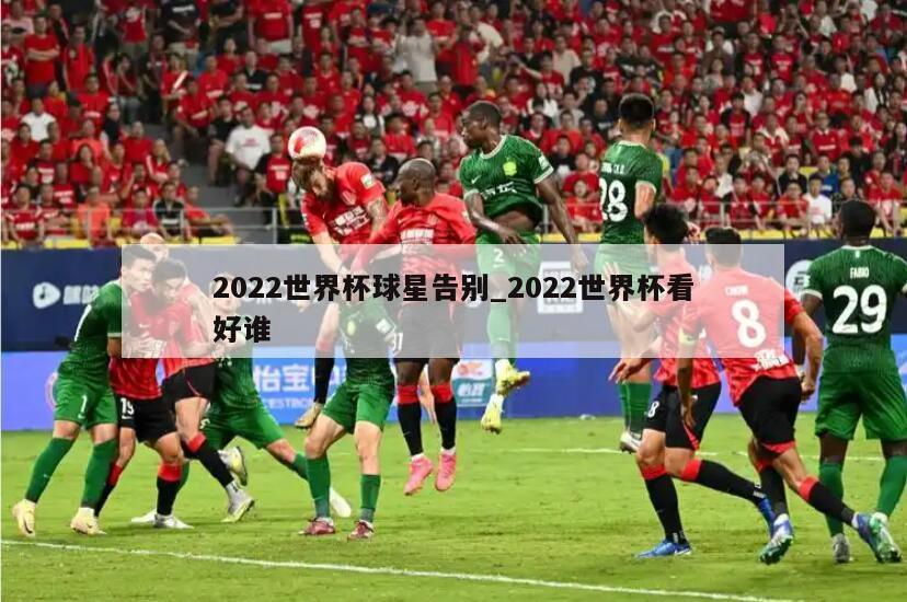 2022世界杯球星告别_2022世界杯看好谁