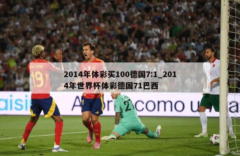2014年体彩买100德国7:1_2014年世界杯体彩德国71巴西