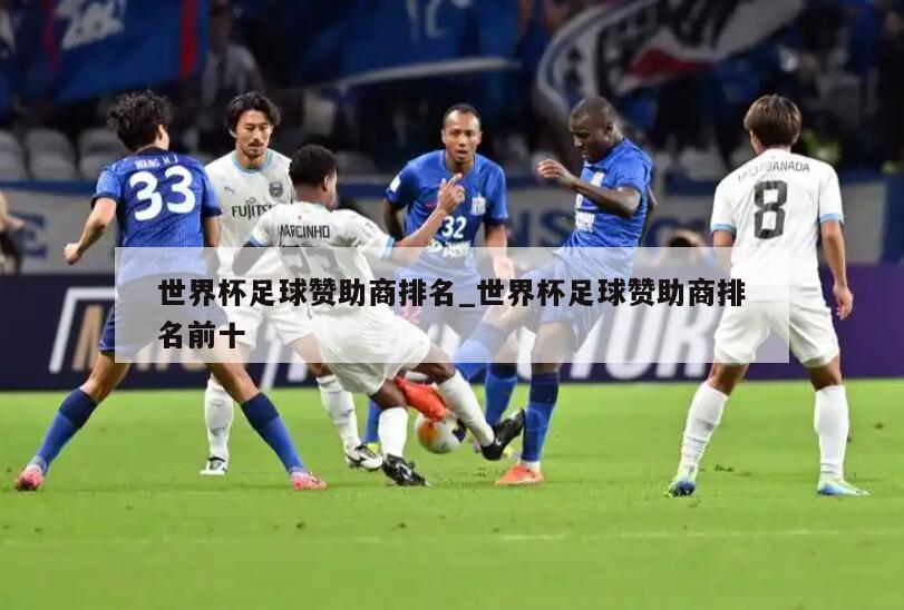 世界杯足球赞助商排名_世界杯足球赞助商排名前十