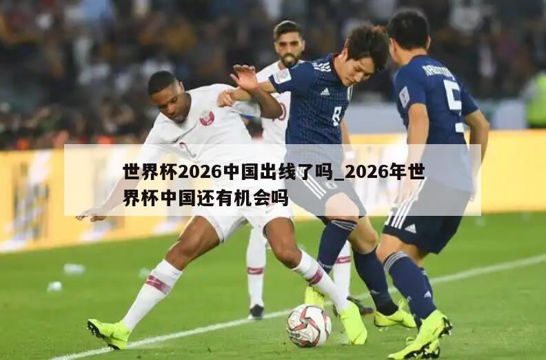 世界杯2026中国出线了吗_2026年世界杯中国还有机会吗