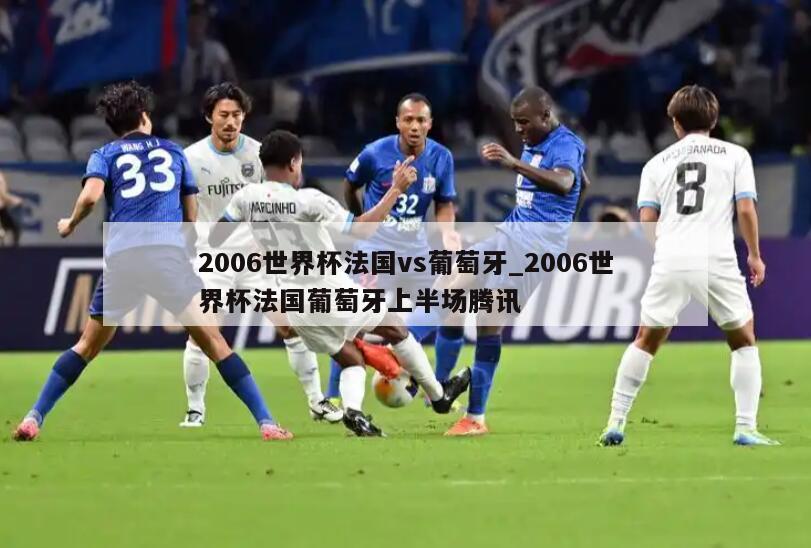 2006世界杯法国vs葡萄牙_2006世界杯法国葡萄牙上半场腾讯