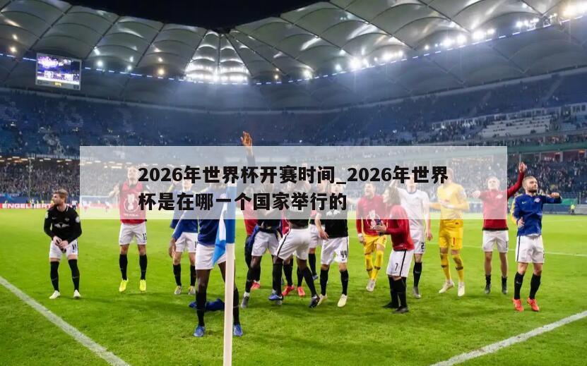 2026年世界杯开赛时间_2026年世界杯是在哪一个国家举行的