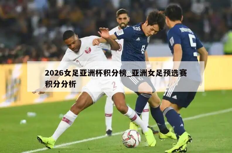 2026女足亚洲杯积分榜_亚洲女足预选赛积分分析