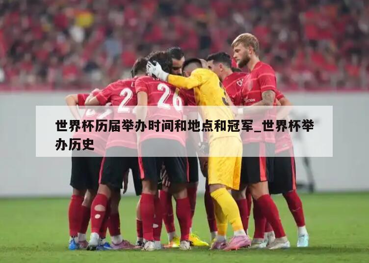 世界杯历届举办时间和地点和冠军_世界杯举办历史