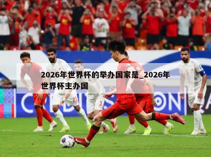 2026年世界杯的举办国家是_2026年世界杯主办国