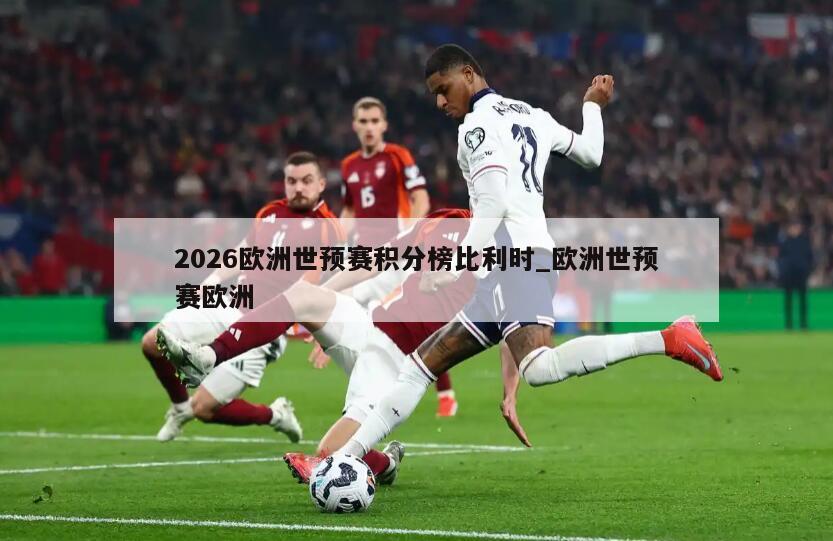 2026欧洲世预赛积分榜比利时_欧洲世预赛欧洲