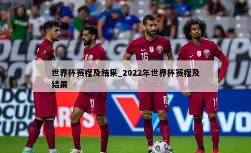 世界杯赛程及结果_2022年世界杯赛程及结果
