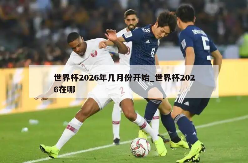 世界杯2026年几月份开始_世界杯2026在哪