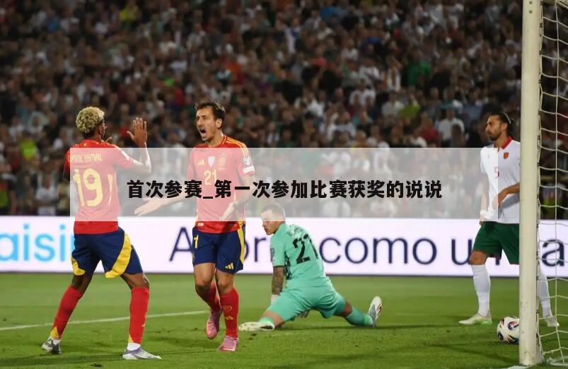 首次参赛_第一次参加比赛获奖的说说