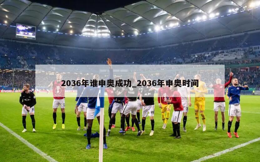 2036年谁申奥成功_2036年申奥时间