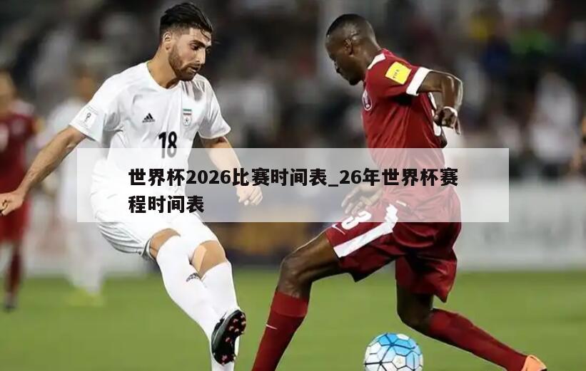 世界杯2026比赛时间表_26年世界杯赛程时间表