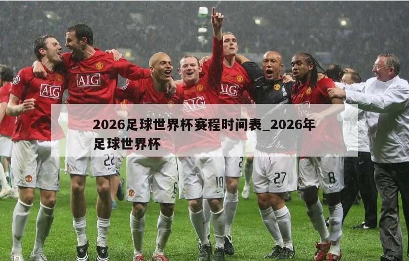 2026足球世界杯赛程时间表_2026年足球世界杯
