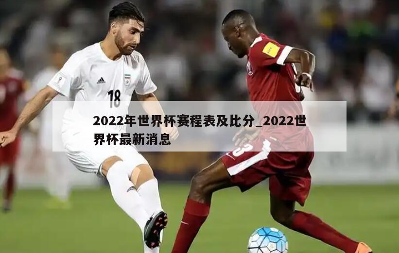 2022年世界杯赛程表及比分_2022世界杯最新消息