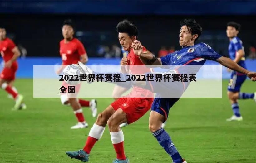 2022世界杯赛程_2022世界杯赛程表全图