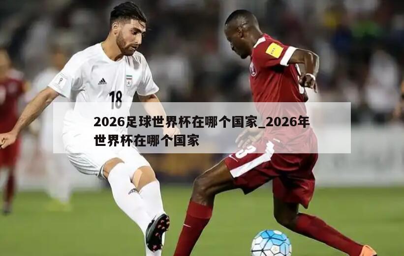 2026足球世界杯在哪个国家_2026年世界杯在哪个国家