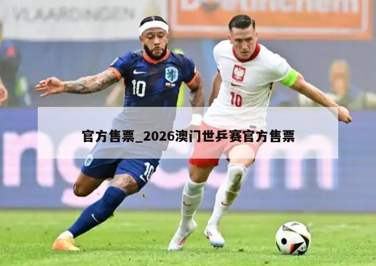 官方售票_2026澳门世乒赛官方售票