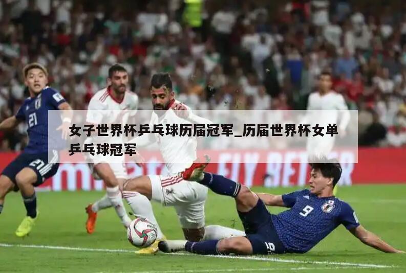 女子世界杯乒乓球历届冠军_历届世界杯女单乒乓球冠军